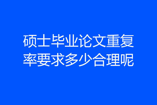 硕士毕业论文重复率要求多少合理呢
