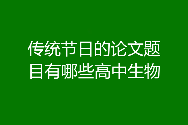传统节日的论文题目有哪些高中生物