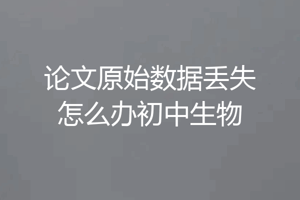 论文原始数据丢失怎么办初中生物