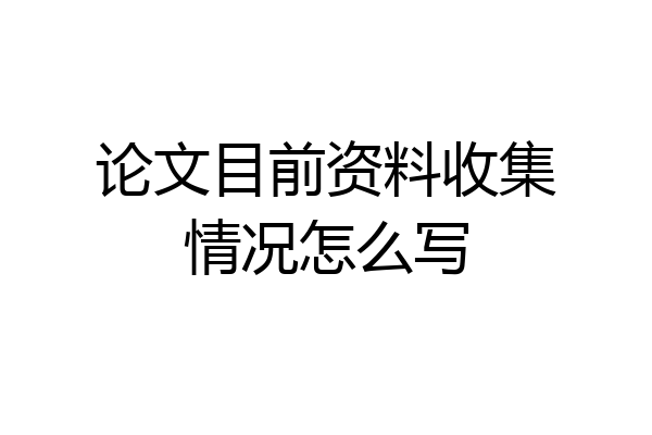 论文目前资料收集情况怎么写