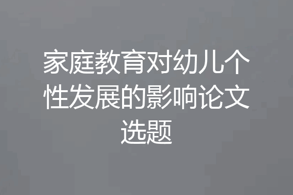 家庭教育对幼儿个性发展的影响论文选题