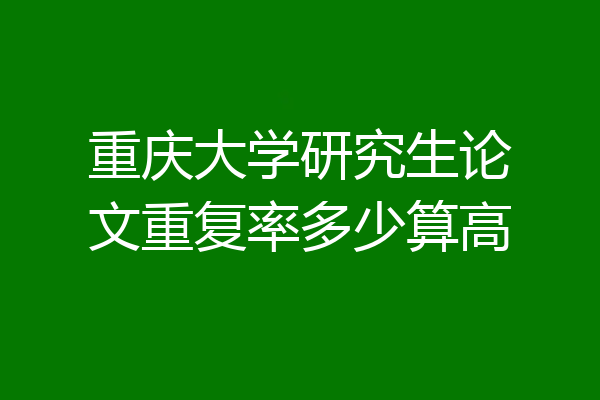 重庆大学研究生论文重复率多少算高