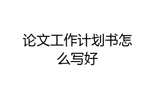 论文工作计划书怎么写好