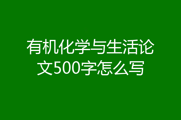 有机化学与生活论文500字怎么写