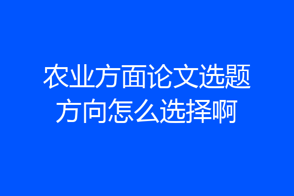 农业方面论文选题方向怎么选择啊