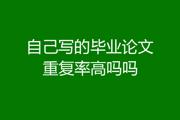 自己写的毕业论文重复率高吗吗
