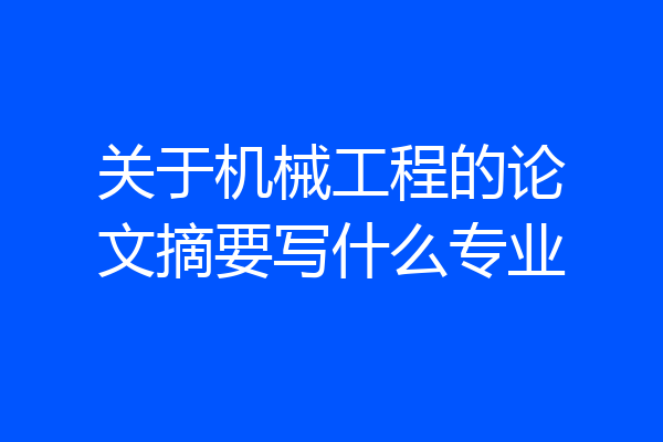关于机械工程的论文摘要写什么专业
