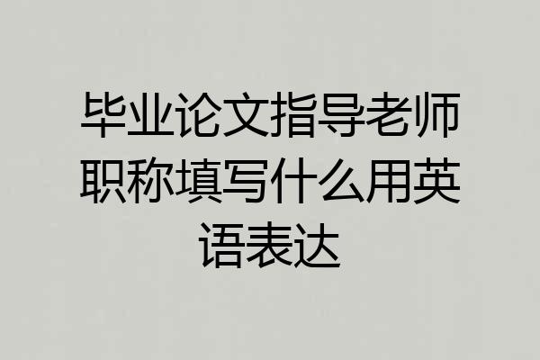 毕业论文指导老师职称填写什么用英语表达
