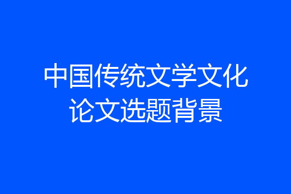 中国传统文学文化论文选题背景