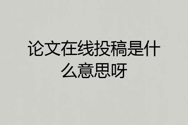 论文在线投稿是什么意思呀