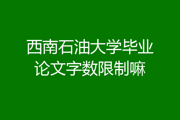 西南石油大学毕业论文字数限制嘛