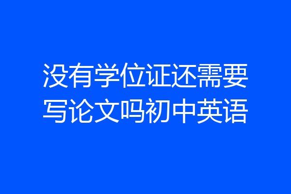 没有学位证还需要写论文吗初中英语