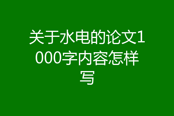 关于水电的论文1000字内容怎样写