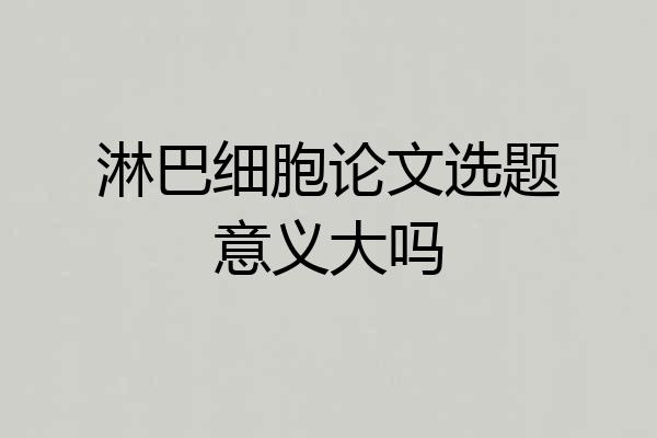 淋巴细胞论文选题意义大吗