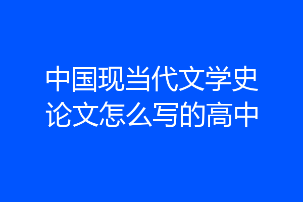 中国现当代文学史论文怎么写的高中