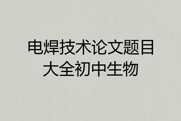 电焊技术论文题目大全初中生物