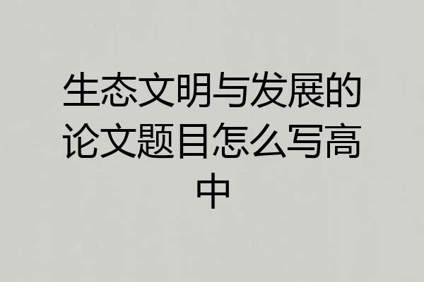 生态文明与发展的论文题目怎么写高中