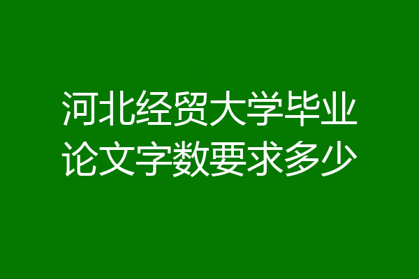 河北经贸大学毕业论文字数要求多少