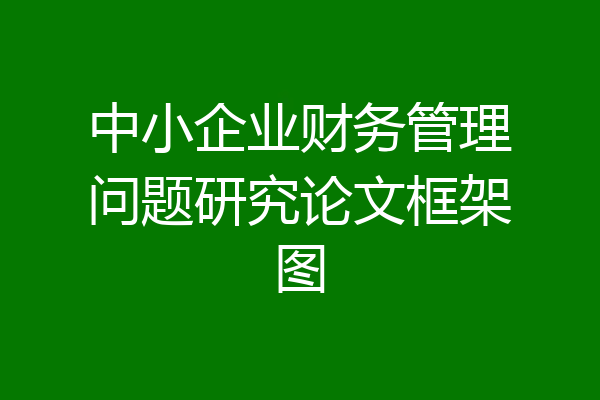 中小企业财务管理问题研究论文框架图