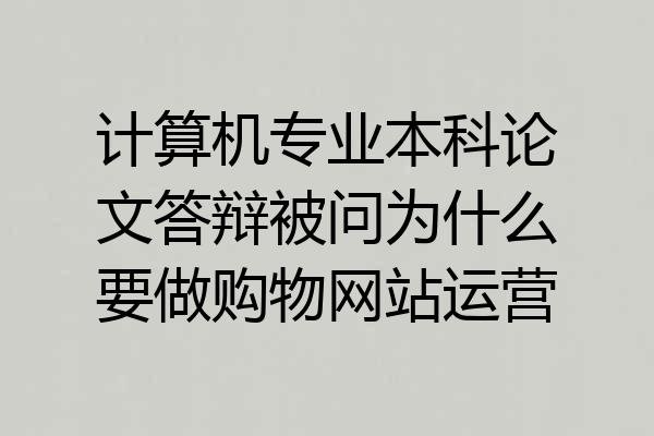 计算机专业本科论文答辩被问为什么要做购物网站运营