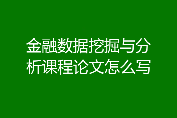 金融数据挖掘与分析课程论文怎么写