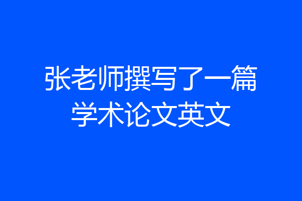 张老师撰写了一篇学术论文英文
