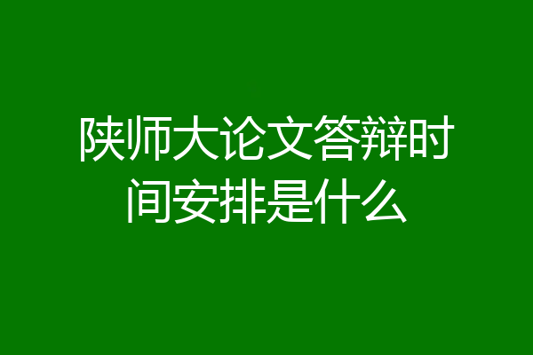陕师大论文答辩时间安排是什么