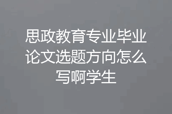 思政教育专业毕业论文选题方向怎么写啊学生