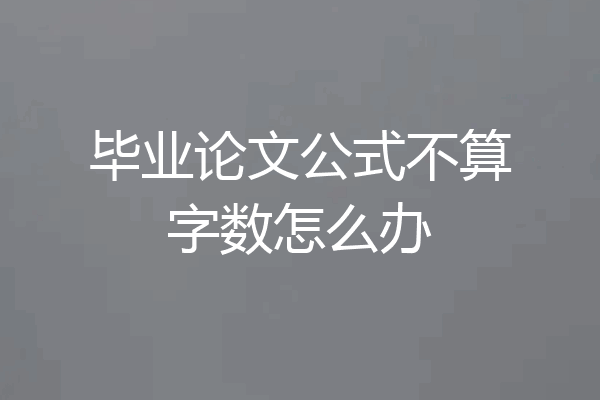 毕业论文公式不算字数怎么办