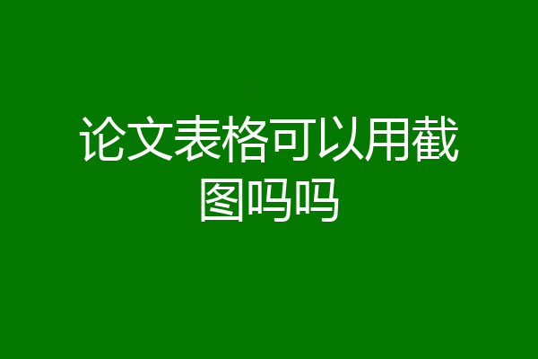 论文表格可以用截图吗吗