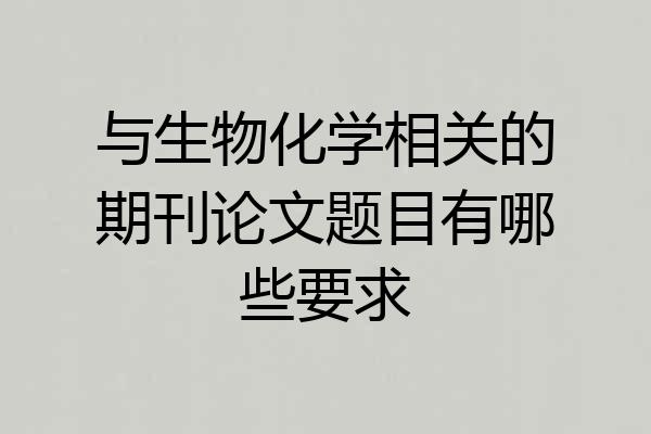 与生物化学相关的期刊论文题目有哪些要求