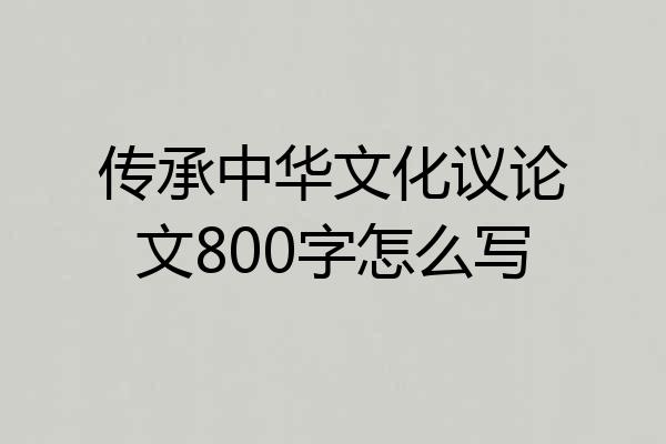 传承中华文化议论文800字怎么写