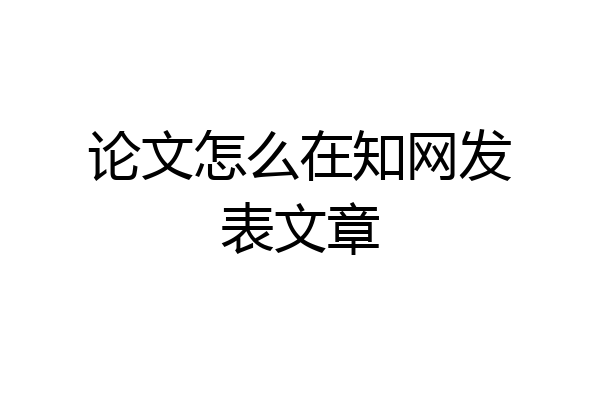 论文怎么在知网发表文章