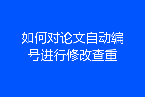 如何对论文自动编号进行修改查重
