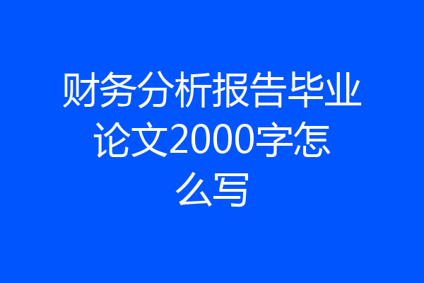 财务分析报告毕业论文2000字怎么写