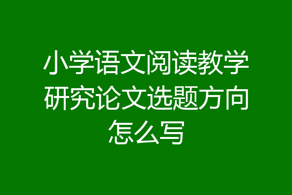 小学语文阅读教学研究论文选题方向怎么写