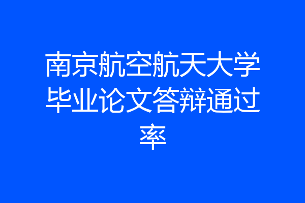 南京航空航天大学毕业论文答辩通过率