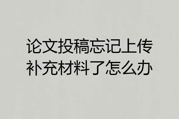 论文投稿忘记上传补充材料了怎么办