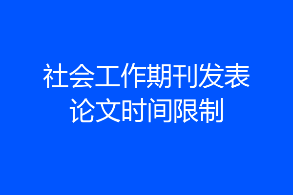 社会工作期刊发表论文时间限制