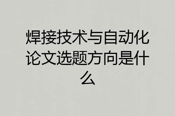 焊接技术与自动化论文选题方向是什么