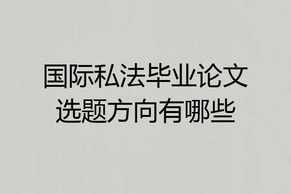 国际私法毕业论文选题方向有哪些