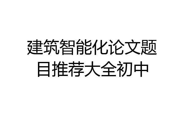建筑智能化论文题目推荐大全初中
