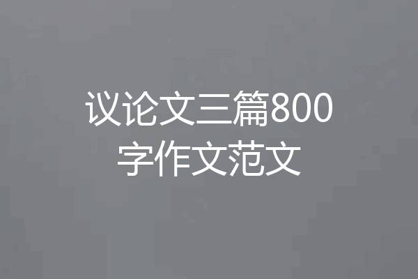 议论文三篇800字作文范文
