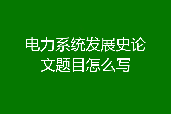 电力系统发展史论文题目怎么写