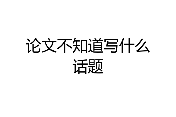 论文不知道写什么话题