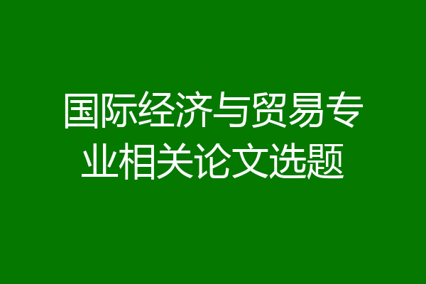 国际经济与贸易专业相关论文选题