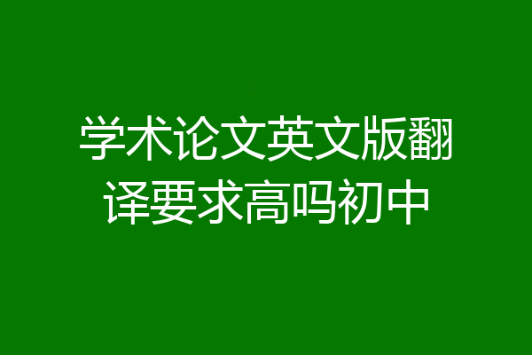 学术论文英文版翻译要求高吗初中