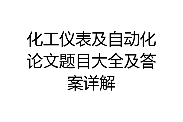 化工仪表及自动化论文题目大全及答案详解