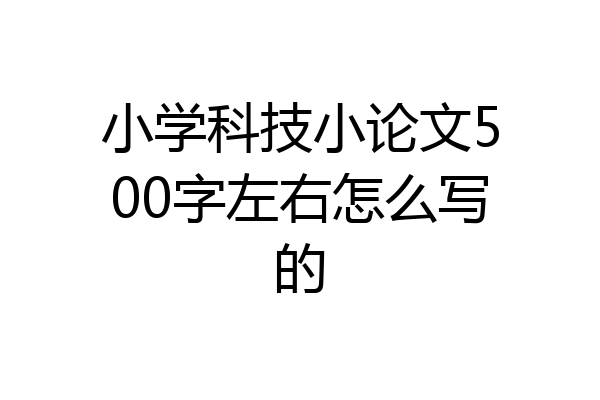 小学科技小论文500字左右怎么写的