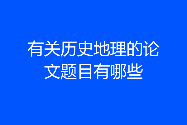 有关历史地理的论文题目有哪些